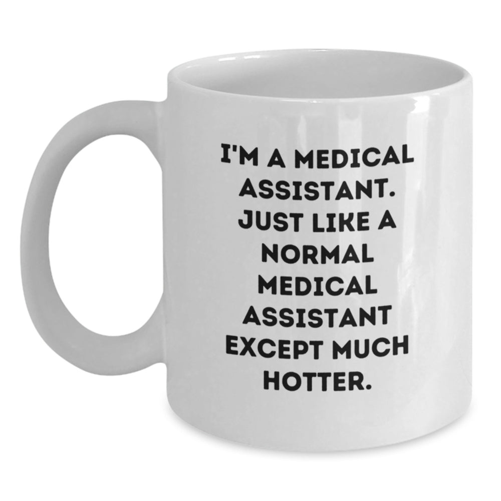 Funny Medical Assistant Gifts from Friends to Graduating Medical Assistants - White Coffee Mug, I'm A Medical Assistant. Just Like A Normal Medical Assistant Except Much Hotter. - Main