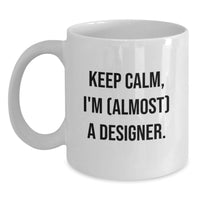 Load image into Gallery viewer, Funny Designer Gifts for Him - Gifts from Friends - Keep Calm, I'm (almost) A Designer. White Coffee Mug, Graduation Unique Gifts for Men - Main