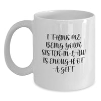 Load image into Gallery viewer, Funny Sister-in-law Gifts from Men, For Sister-in-law - White Coffee Mug, &#39;I Think Me Being Your Sister-in-law Is Enough Of A Gift&#39; Quote, Graduation Unique Gifts - Main
