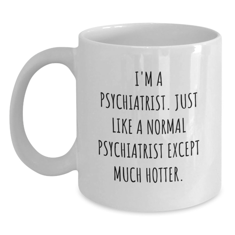Funny Psychiatrist Gifts from Friends - 'I'm A Psychiatrist. Just Like A Normal Psychiatrist Except Much Hotter.' White Coffee Mug for Psychiatrist - Main