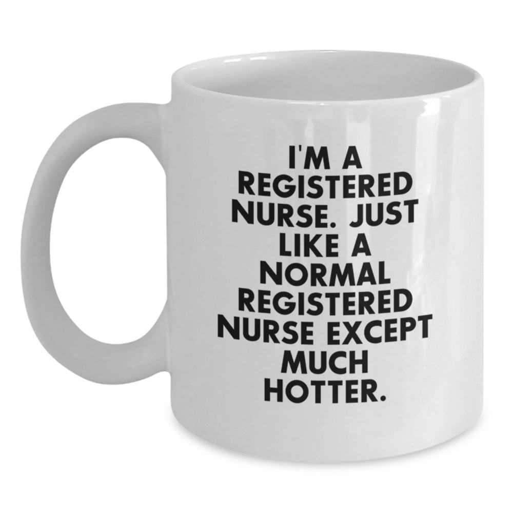 Funny Gifts from Friends for Registered Nurses - White Coffee Mug, Birthday Unique Gifts, I'm A Registered Nurse. Just Like A Normal Registered Nurse Except Much Hotter. - Main