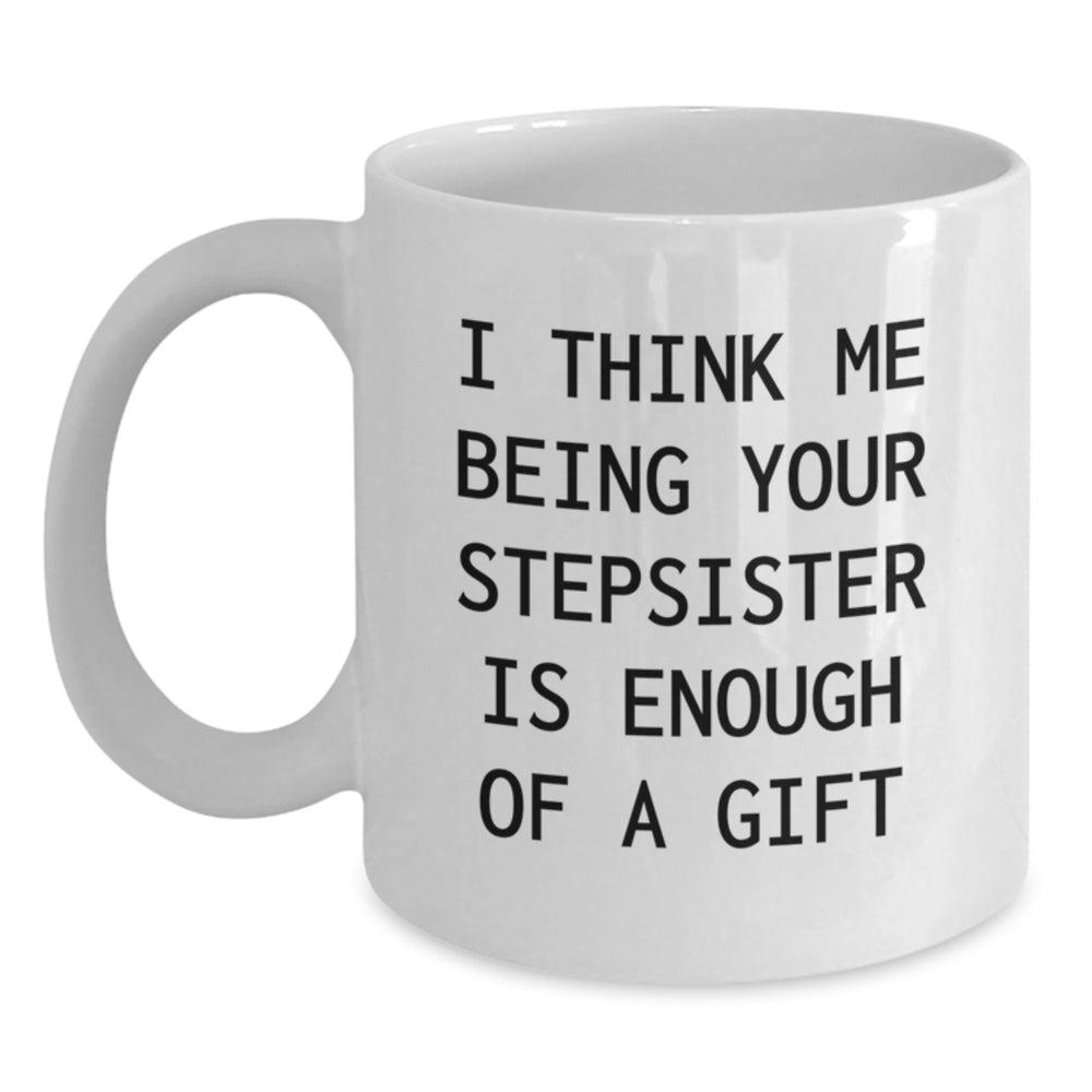Funny Stepsister Gift, I Think Me Being Your Stepsister Is Enough Of A Gift, White Coffee Mug for Her, Unique Graduation Gift from Family - Main