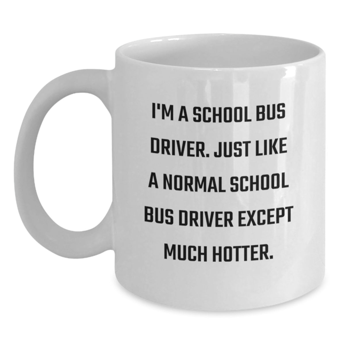 Funny School Bus Driver Gifts for Men, I'm A School Bus Driver. Just Like A Normal School Driver Except Much Hotter. - White Coffee Mug for Graduation, Gifts from Family, Friends, Coworkers, and More - Main
