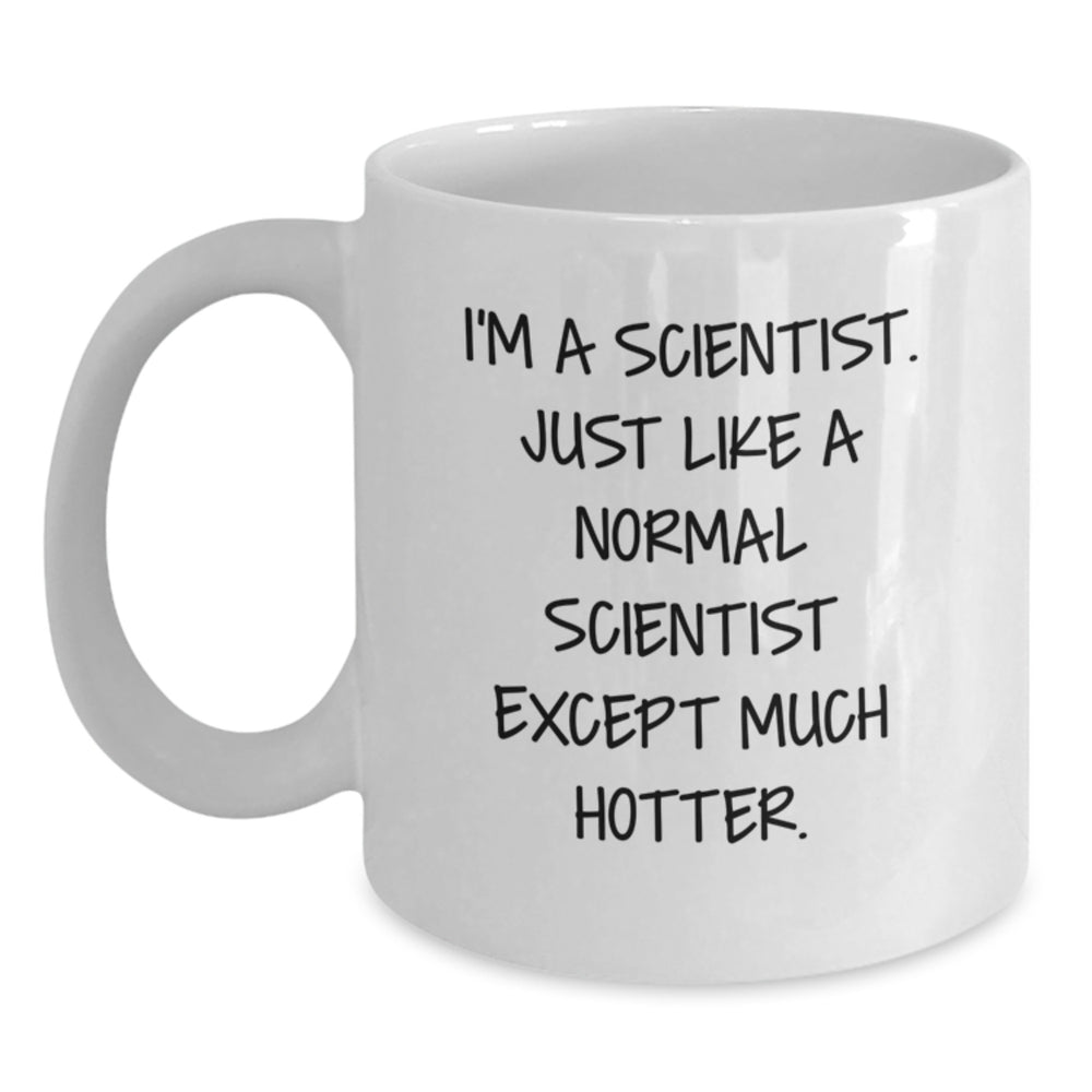 Funny Scientist Gifts from Friends for Men, White Coffee Mug, 'I'm A Scientist. Just Like A Normal Scientist Except Much Hotter.' - Main
