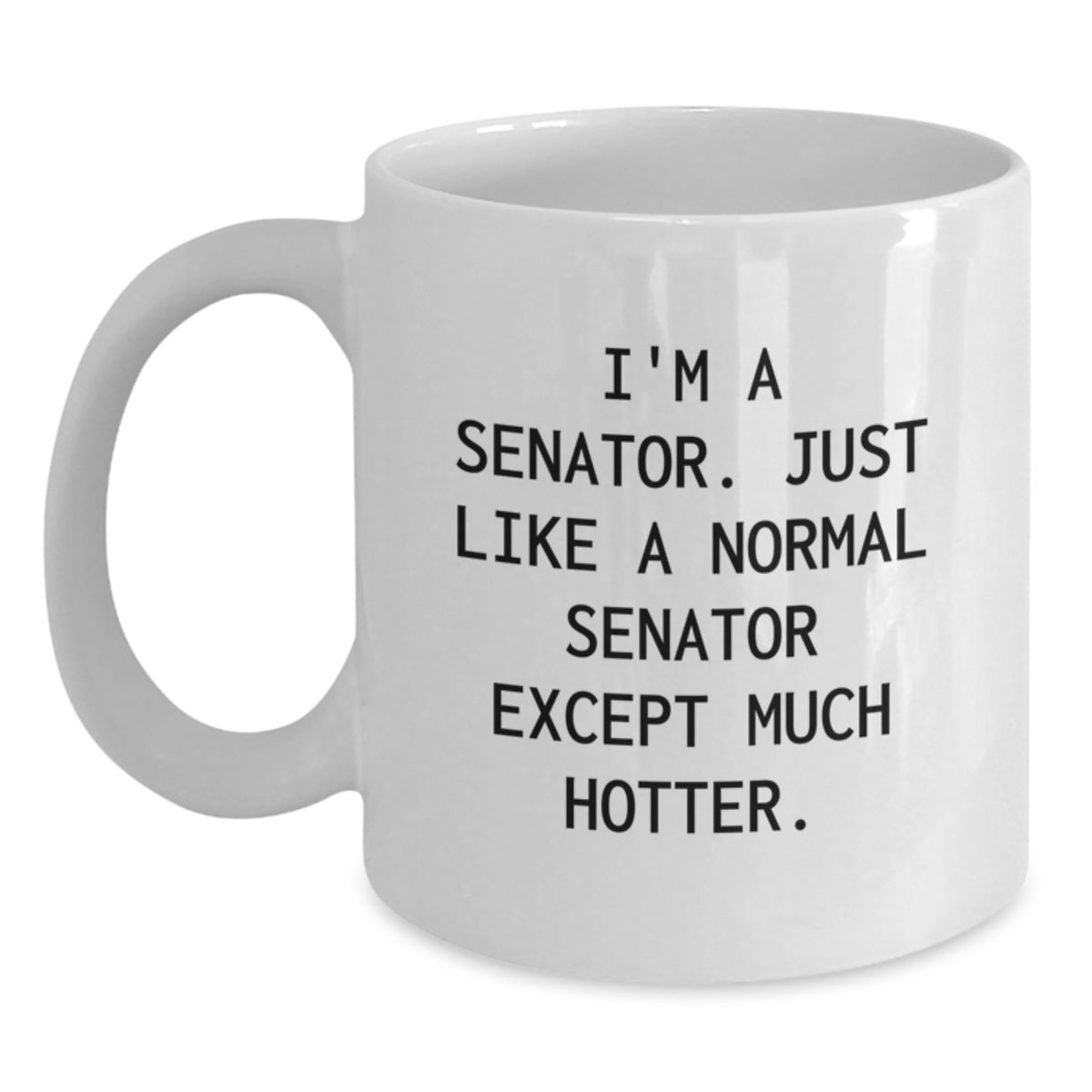 Funny Senator Gifts, Senator White Coffee Mug, 'I'm A Senator. Just Like A Normal Senator Except Much Hotter.' for Graduation, Gifts from Friends - Main