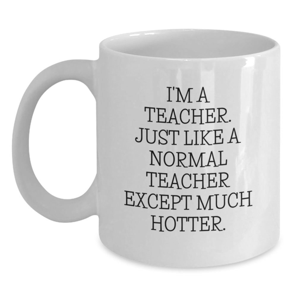 Funny Teacher Gifts from Friends, Unique White Coffee Mugs for Teacher, I'm A Teacher. Just Like A Normal Teacher Except Much Hotter., Graduation Unique Gifts for Teacher - Main