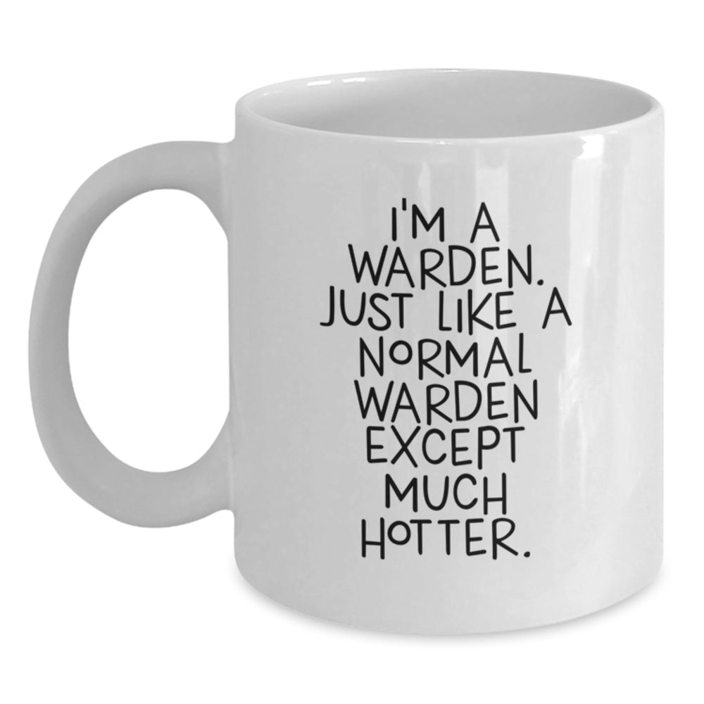 Warden Gifts Funny White Coffee Mug, 'I'm A Warden. Just Like A Normal Warden Except Much Hotter.' Birthday Unique Gifts from Friends to Warden - Main