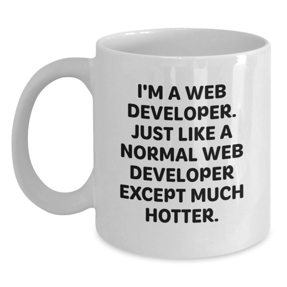 Funny Web Developer Gifts from Friends for Web Developer Graduation White Coffee Mug, 'I'm A Web Developer. Just Like A Normal Web Developer Except Much Hotter.' - Main