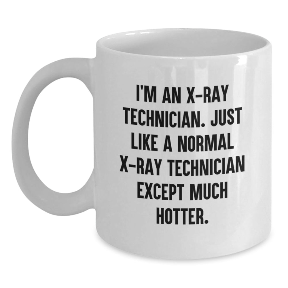 Funny X-Ray Technician Christmas Unique Gifts from Friends to Family - White Coffee Mug - 'I'm An X-ray Technician. Just Like A Normal X-ray Technician Except Much Hotter.' - Main