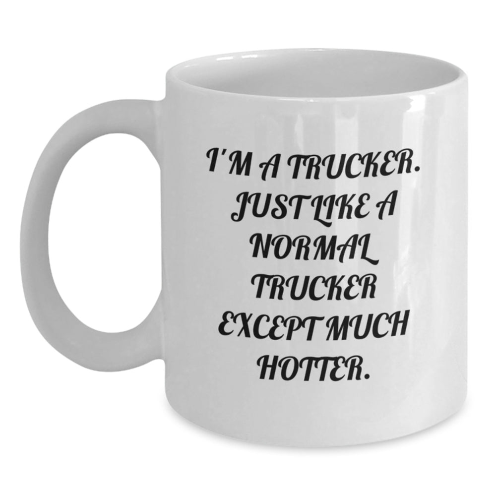 Trucker Gifts, Funny White Coffee Mug, Birthday Unique Gifts from Friends, 'I'm A Trucker. Just Like A Normal Trucker Except Much Hotter.' for Trucker - Main