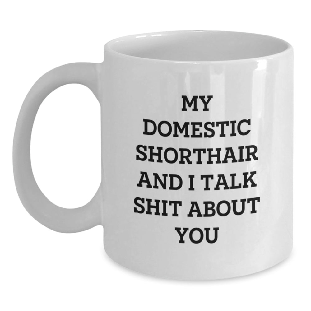 Funny Domestic Shorthair Cat Gifts from Friends for Graduation Unique White Coffee Mug, My Domestic Shorthair And I Talk Shit About You Quote, 11oz and 15oz Options - Main