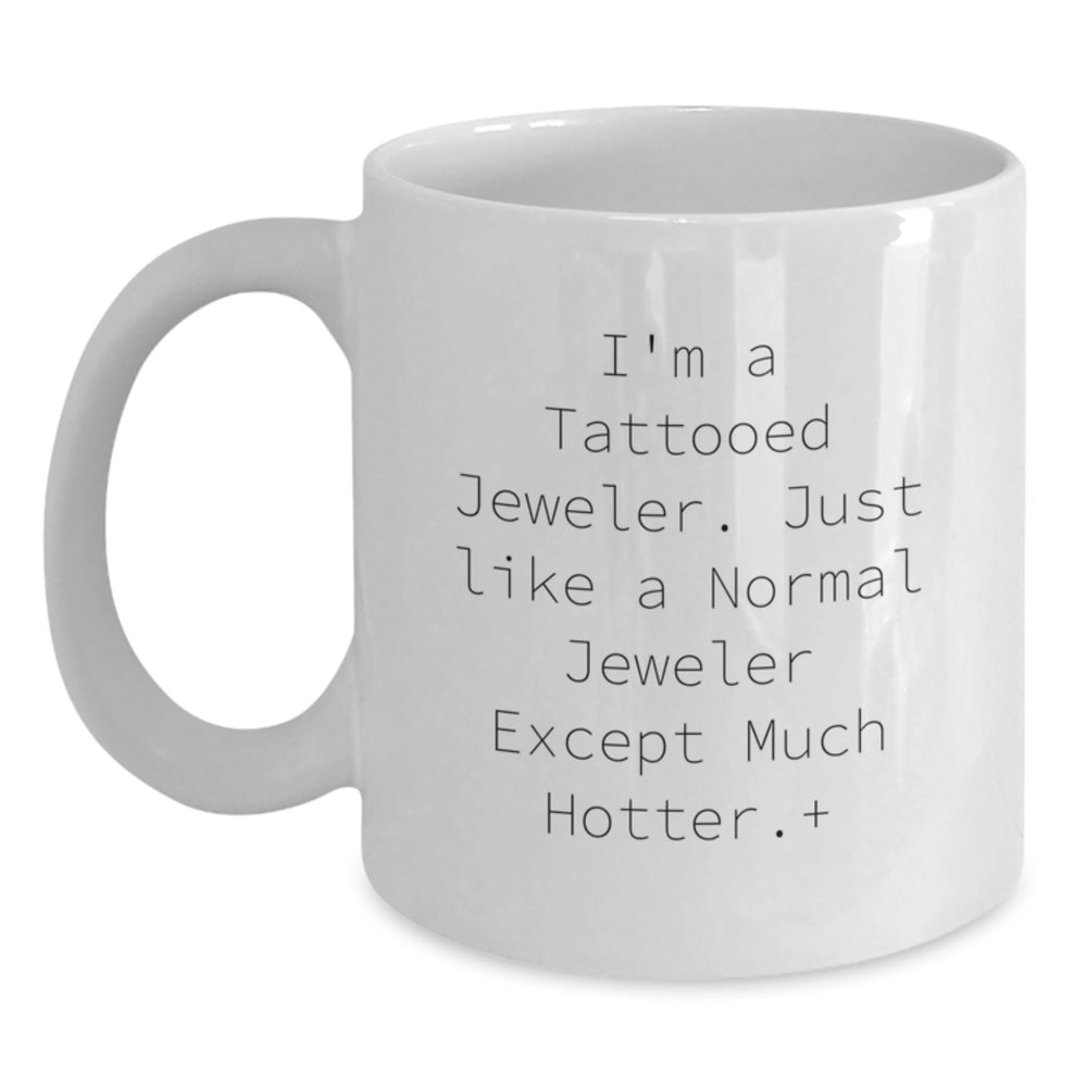 Funny Jeweler Gifts from Friends, Unique Birthday Presents for Men, Women, Coworkers, Family - I'm A Tattooed Jeweler. Just Like A Normal Jeweler Except Much Hotter., White Coffee Mug - Main