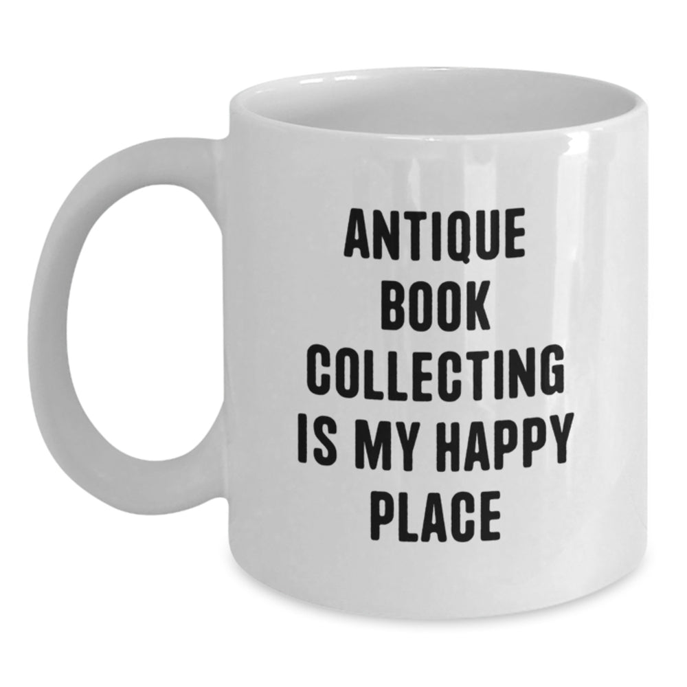 Antique Book Collecting Enthusiast's Happy Place, Funny Quote, White Coffee Mug, Gifts from Friends, Unique Graduation Gifts for Men or Women - Main