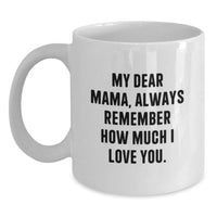 Load image into Gallery viewer, Funny Mama Gifts for Her, White Coffee Mug with 'My Dear Mama, Always Remember How Much I Love You.' Quote, Perfect Graduation Unique Gifts from Men to Women, Family, Friends - Main