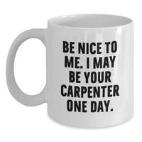 Load image into Gallery viewer, Funny Gift for the Carpenter in Your Life, White Coffee Mug with 'Be Nice To Me' Quote, Birthday Unique Gifts from Friends or Family - Main