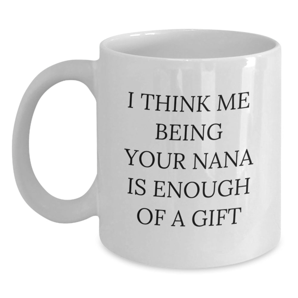 Funny Nana Gifts for Nana - I Think Me Being Your Nana Is Enough Of A Gift White Coffee Mug Graduation Unique Gifts from Family to Nana - Main