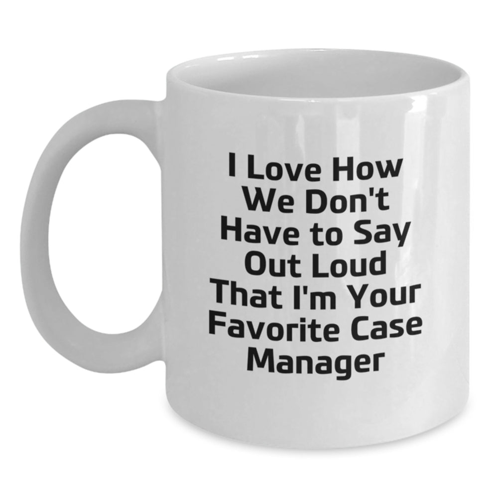 Funny Case Manager Gifts from Friends - I Love How We Don't Have To Say Out Loud That I'm Your Favorite Case Manager White Coffee Mugs for Case Manager Graduation - Main