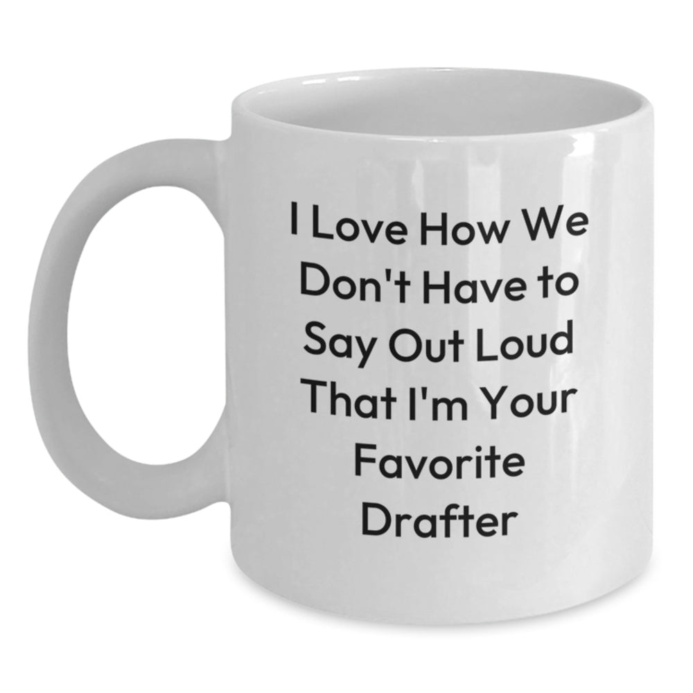 Funny Drafter Gifts from Friends to Favorite Drafter, I Love How We Don't Have To Say Out Loud That I'm Your Favorite, White Coffee Mug for Graduation - Main