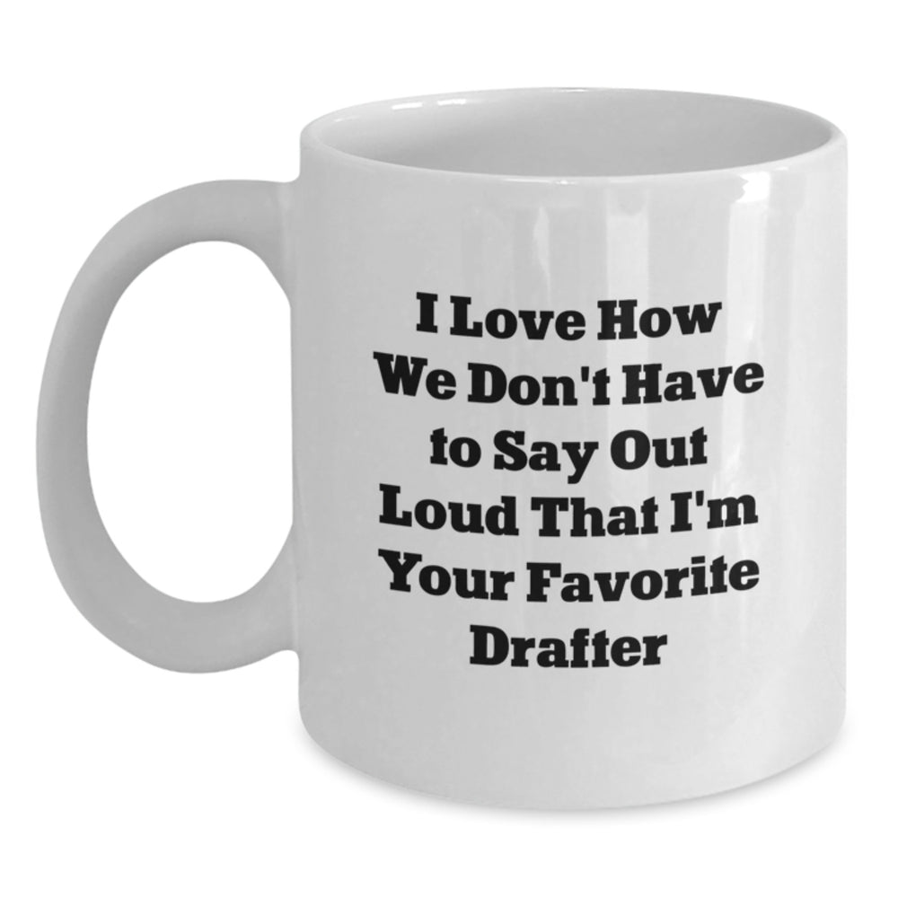 Funny Gifts from Friends for Favorite Drafter, White 11oz Coffee Mug, Perfect Graduation Unique Gifts, I Love How We Don't Have To Say Out Loud That I'm Your Favorite Drafter - Main