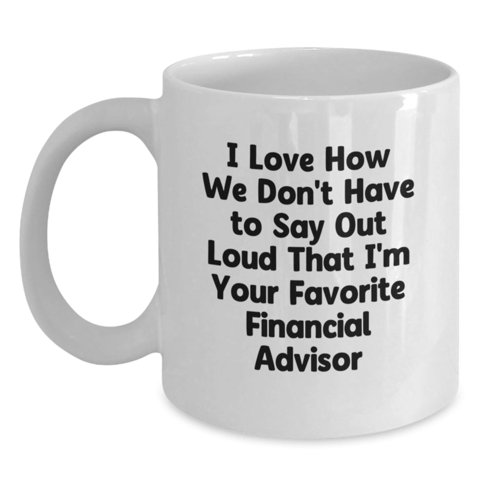 Funny Financial Advisor Gifts from Friends Graduation Unique White Coffee Mug - 'I Love How We Don't Have To Say Out Loud That I'm Your Favorite Financial Advisor' for Men or Women - Main