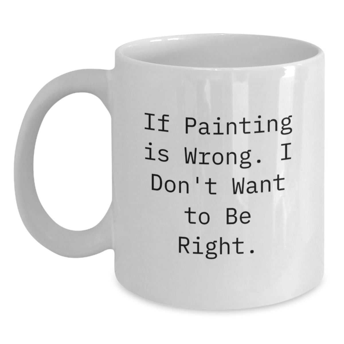 Funny Painting Quotes White Coffee Mugs, Gifts from Friends to Painting Enthusiasts, Unique Graduation Gifts for Painting Lovers, If Painting Is Wrong I Don't Want To Be Right, White Ceramic Mugs - Main