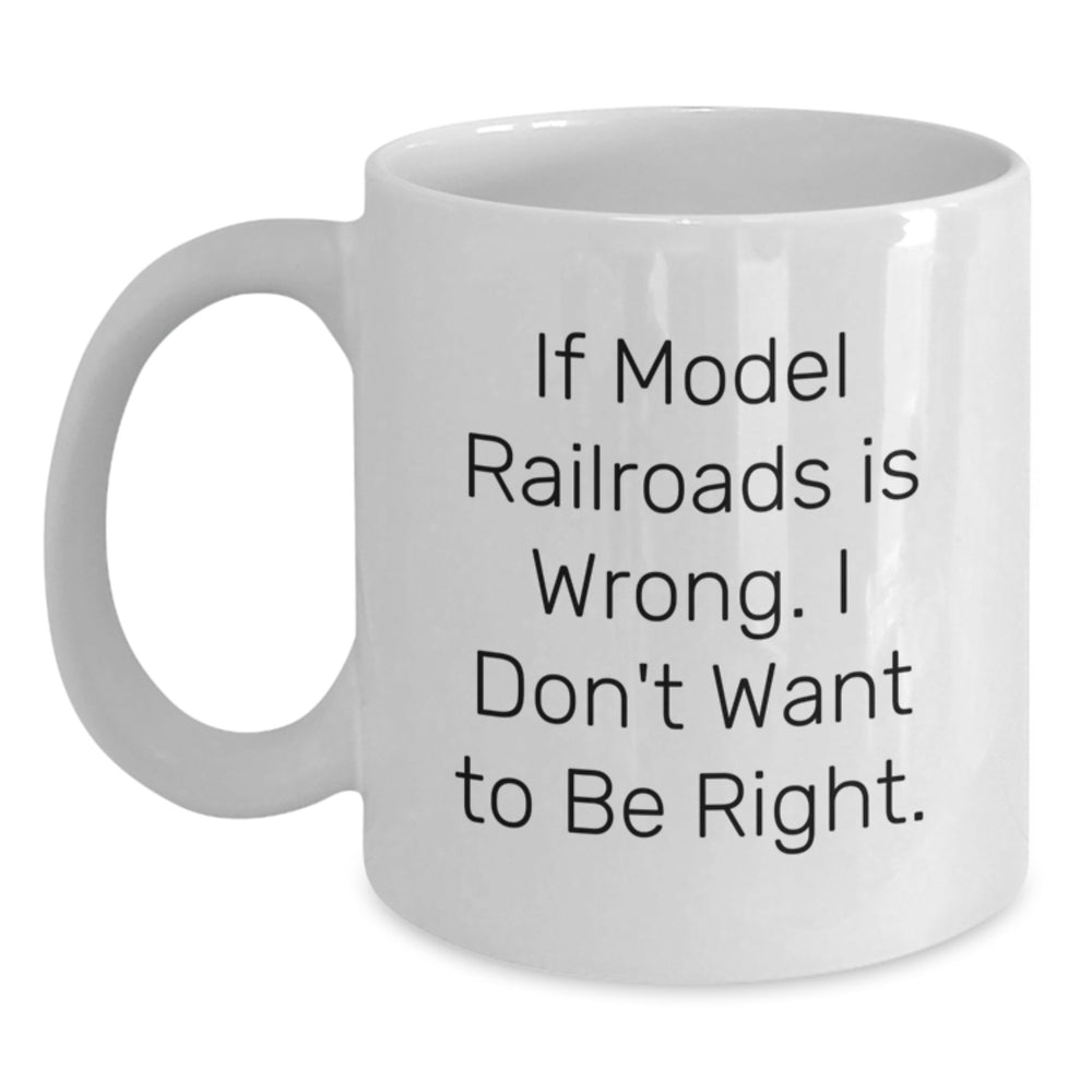 Funny Model Railroads Quotes Gifts from Family to Model Railroads Enthusiasts, White Coffee Mug for Graduation, If Model Railroads Is Wrong, I Don't Want to Be Right. - Main