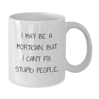 Load image into Gallery viewer, Funny Mortician Gifts - I May Be A Mortician, But I Can&#39;t Fix Stupid People. White Coffee Mug for Mortician Lovers, Birthday Unique Gifts from Friends to Family - Additional
