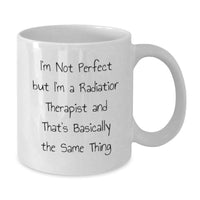 Load image into Gallery viewer, Funny Quote White Coffee Mug for Radiation Therapist Birthday Unique Gifts from Coworkers - I'm Not Perfect But I'm A Radiation Therapist And That's Basically The Same Thing - Additional