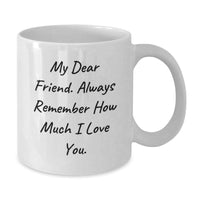 Load image into Gallery viewer, Funny Friend Gifts from Men to Women - White Coffee Mug for Birthday, &#39;My Dear Friend. Always Remember How Much I Love You.&#39; - Additional
