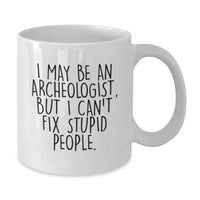 Load image into Gallery viewer, Funny Archeologist Gifts for Friends, White Coffee Mug with I May Be An Archeologist, But I Can&#39;t Fix Stupid People. - Additional
