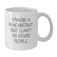 Load image into Gallery viewer, Funny Psychiatrist Gifts for Men or Women - I May Be A Psychiatrist, But I Can&#39;t Fix Stupid People. White Coffee Mug Gifts from Friends to Family Graduation Unique - Additional
