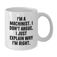 Load image into Gallery viewer, Funny Machinist Gifts from Men to Friends, White Coffee Mug for Christmas Unique Gifts to Women, Inspirational Quote &#39;I&#39;m A Machinist. I Don&#39;t Argue. I Just Explain Why I&#39;m Right.&#39; - Additional
