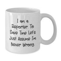 Load image into Gallery viewer, Reporter White Coffee Mug Gifts from Family, Unique Father's Day Unique Gifts, Funny Quote 'I Am A Reporter, To Save Time Let's Just Assume I'm Never Wrong.' - Additional