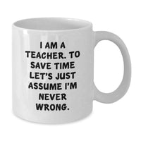 Load image into Gallery viewer, Funny Teacher Gifts from Men - White Coffee Mug for Teacher 'I Am A Teacher. To Save Time Let's Just Assume I'm Never Wrong.' - Additional