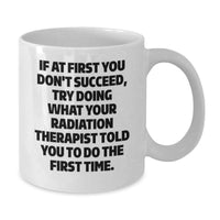 Load image into Gallery viewer, Radiation Therapist Gifts for Men - Funny Quote White Coffee Mug, If At First You Don't Succeed, Try Doing What Your Radiation Therapist Told You To Do The First Time, Unique Gifts for Graduation - Additional
