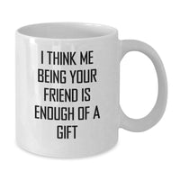 Load image into Gallery viewer, Funny Friend Gifts from Men, White Coffee Mugs for Friend, &#39;I Think Me Being Your Friend Is Enough Of A Gift&#39; Birthday Unique Gifts - Additional
