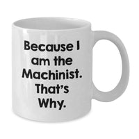 Load image into Gallery viewer, Funny Machinist Gifts from Men to Friends - Because I Am The Machinist. That's Why. White Coffee Mug for Graduation Unique Gifts - Additional