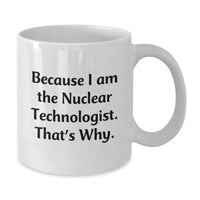Load image into Gallery viewer, Nuclear Technologist White Coffee Mug Funny Quote Because I, Am The Nuclear Technologist That's Why Gifts from Men to Nuclear Technologist Friends Unique Valentine's - Additional