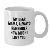 Load image into Gallery viewer, Funny Mama Gifts for Her, White Coffee Mug with 'My Dear Mama, Always Remember How Much I Love You.' Quote, Perfect Graduation Unique Gifts from Men to Women, Family, Friends - Additional