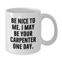 Load image into Gallery viewer, Funny Gift for the Carpenter in Your Life, White Coffee Mug with 'Be Nice To Me' Quote, Birthday Unique Gifts from Friends or Family - Additional