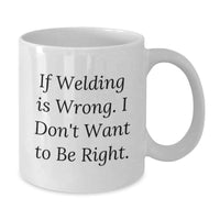 Load image into Gallery viewer, Welding Humor Birthday Unique Gifts from Friends for Men - White Coffee Mug - If 'Welding Is Wrong. I Don't Want To Be Right.' - Additional
