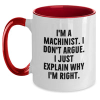 Load image into Gallery viewer, Funny Machinist Gifts from Friends for Men, Unique Two Tone Coffee Mugs with I&#39;m A Machinist. I Don&#39;t Argue. I Just Explain Why I&#39;m Right. Quote for Christmas - Main

