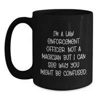 Load image into Gallery viewer, Funny Law Enforcement Officer Gifts from Family or Friends, Black Coffee Mug, I'm A Law Enforcement Officer. Not A Magician But I Can See Why You Might Be Confused. Christmas Unique - Main