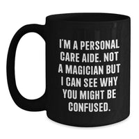 Load image into Gallery viewer, Funny Personal Care Aide Gifts, Graduation Unique Gifts for Personal Care Aide, Black Coffee Mug, I'm A Personal Care Aide. Not A Magician But I Can See Why You Might Be Confused. - Main