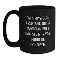 Load image into Gallery viewer, Graduation Unique Gifts for Physician Assistant Friends, Funny Black Coffee Mug from Coworkers, 'I'm A Physician Assistant. Not A Magician But I Can See Why You Might Be Confused.' - Main