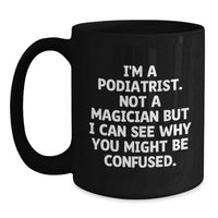 Load image into Gallery viewer, Funny Podiatrist Gifts from Friends to Family - Black Coffee Mug, Perfect for Podiatrist Appreciation Graduation Gifts, I'm A Podiatrist. Not A Magician But I Can See Why You Might Be Confused. - Main