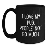 Load image into Gallery viewer, Funny Pug Dog Gifts from Women to Men on Valentine's, Black Coffee Mug, I Love My Pug. People, Not So Much. Unique Present - Main