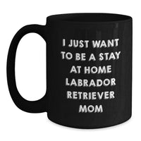 Load image into Gallery viewer, Funny Labrador Retriever Dog Mom Gifts from Mom to Graduating Student Black Coffee Mug I Just Want To Be A Stay At Home Labrador Retriever Mom - Main
