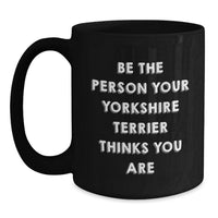 Load image into Gallery viewer, Funny Yorkshire Terrier Dog Gifts, Be the Person Your Yorkshire Terrier Thinks You Are, Birthday Unique Gifts for Men Women Friends Family, Black Ceramic Coffee Mug 11oz or 15oz - Main