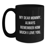 Load image into Gallery viewer, Funny Mommy Love Quotes Gifts from Mommy to Mom, Birthday Unique Mommy Gifts, Black Coffee Mug for Mommy, &#39;My Dear Mommy. Always Remember How Much I Love You.&#39; - Main
